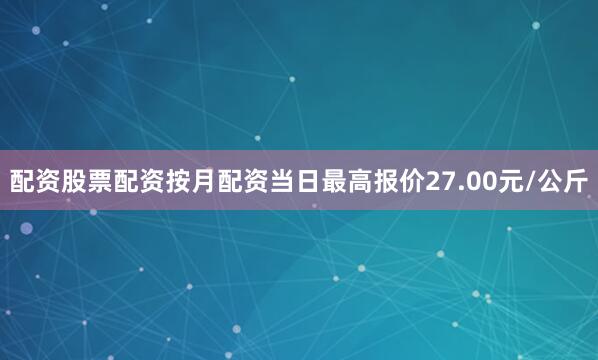 配资股票配资按月配资当日最高报价27.00元/公斤