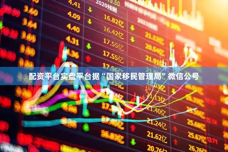配资平台实盘平台据“国家移民管理局”微信公号