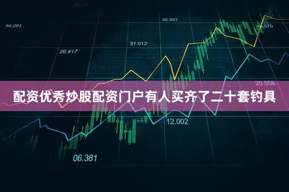 配资优秀炒股配资门户有人买齐了二十套钓具
